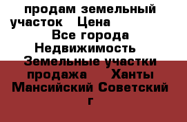 продам земельный участок › Цена ­ 250 000 - Все города Недвижимость » Земельные участки продажа   . Ханты-Мансийский,Советский г.